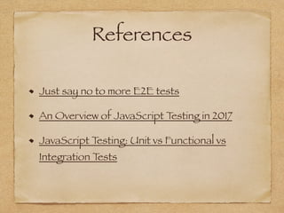 References
Just say no to more E2E tests
An Overview of JavaScript Testing in 2017
JavaScript Testing: Unit vs Functional vs
Integration Tests
 