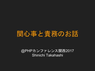 関心事と責務のお話
@PHPカンファレンス関西2017
Shinichi Takahashi
 