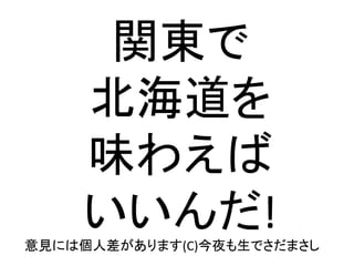 関東で
北海道を
味わえば
いいんだ!意見には個人差があります(C)今夜も生でさだまさし
 