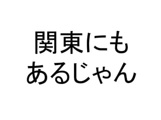 関東にも
あるじゃん
 