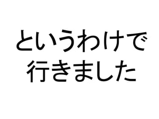 というわけで
行きました
 