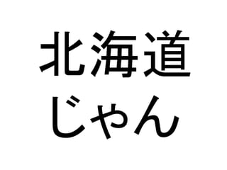 北海道
じゃん
 