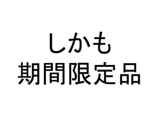 しかも
期間限定品
 