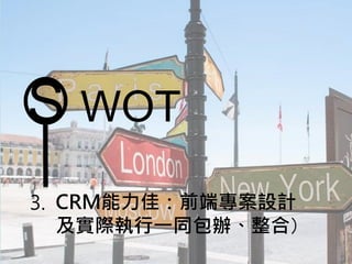S WOT
3. CRM能力佳：前端專案設計
及實際執行一同包辦、整合）
 