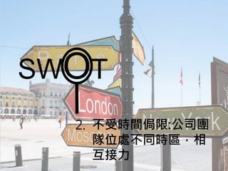 SWOT
2. 不受時間侷限:公司團
隊位處不同時區，相
互接力
 