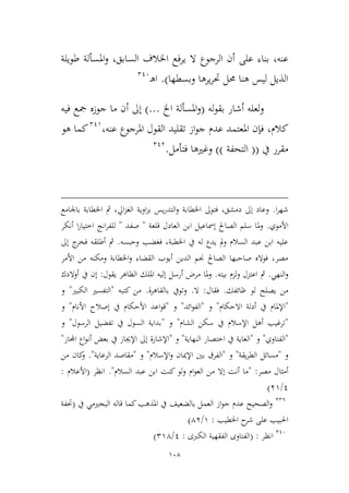 108
‫عنه‬،‫على‬ ‫بناء‬،‫السابق‬ ‫اخلالف‬ ‫يرفع‬ ‫ال‬ ‫الرجوع‬ ‫أن‬‫طويلة‬ ‫املسألة‬‫و‬
‫وبسطها‬ ‫يرها‬‫ر‬‫حت‬ ‫حمل‬ ‫هنا‬ ‫ليس‬ ‫الذيل‬).‫ـ‬‫ه‬‫ا‬216
‫له‬‫و‬‫بق‬ ‫أشار‬ ‫لعله‬‫و‬(‫اخل‬ ‫املسألة‬‫و‬)...‫م‬ ‫أن‬ ‫إىل‬‫فيه‬ ‫مجع‬ ‫جوزه‬ ‫ا‬
‫كالم‬،‫عنه‬ ‫املرجوع‬ ‫القول‬ ‫تقليد‬ ‫از‬‫و‬‫ج‬ ‫عدم‬ ‫املعتمد‬ ‫فإن‬،219
‫هو‬ ‫كما‬
‫يف‬ ‫مقرر‬((‫التحفة‬))‫فتأمل‬ ‫وغريها‬.213
‫ا‬‫ر‬‫شه‬.‫يس‬‫ر‬‫التد‬‫و‬ ‫اخلطابة‬ ‫فتوىل‬ ،‫دمشق‬ ‫إىل‬ ‫وعاد‬‫الغم‬ ‫اوية‬‫م‬‫ب‬‫باجلامع‬ ‫اخلطابة‬ ‫مث‬ ،‫ايل‬
‫األموي‬.‫قلعة‬ ‫العادل‬ ‫ابن‬ ‫إمساعيل‬ ‫الصاحل‬ ‫سلم‬ ‫ملا‬‫و‬"‫صفد‬"‫أنكر‬ ‫ا‬‫ر‬‫اطتيا‬ ‫انج‬‫ر‬‫للف‬
‫وحبسه‬ ‫فغضب‬ ،‫اخلطبة‬ ‫يف‬ ‫له‬ ‫يدع‬ ‫مل‬‫و‬ ‫السالم‬ ‫عبد‬ ‫ابن‬ ‫عليه‬.‫إىل‬ ‫ج‬‫فخر‬ ‫أطلقه‬ ‫مث‬
‫األمر‬ ‫من‬ ‫ومكنه‬ ‫اخلطابة‬‫و‬ ‫القضاء‬ ‫أيوب‬ ‫الدين‬ ‫جنم‬ ‫الصاحل‬ ‫صاحبها‬ ‫فواله‬ ،‫مصر‬
‫و‬‫النهي‬.‫بيته‬ ‫ولمم‬ ‫اعتمل‬ ‫مث‬.‫يقول‬ ‫الظاهر‬ ‫امللك‬ ‫إليه‬ ‫أرسل‬ ‫مرض‬ ‫ملا‬‫و‬:‫أوالدك‬ ‫يف‬ ‫إن‬
‫ظ‬ ‫لو‬ ‫يصلح‬ ‫من‬‫ائفك‬.‫فقال‬:‫ال‬.‫بالقاهرة‬ ‫وتويف‬.‫كتبه‬ ‫من‬"‫الكبري‬ ‫التفسري‬"‫و‬
"‫اال‬ ‫أدلة‬ ‫يف‬ ‫اإلملام‬‫حكام‬"‫و‬"‫ائد‬‫و‬‫الف‬"‫و‬"‫قو‬‫األنام‬ ‫إصالح‬ ‫يف‬ ‫األحكام‬ ‫اعد‬"‫و‬
"‫الشام‬ ‫سكن‬ ‫يف‬ ‫اإلسالم‬ ‫أهل‬ ‫ترغيب‬"‫و‬"‫الرسول‬ ‫تفضيل‬ ‫يف‬ ‫السول‬ ‫بداية‬"‫و‬
"‫الفتاوي‬"‫و‬"‫النهاية‬ ‫اطتصار‬ ‫يف‬ ‫الغاية‬"‫و‬"‫بعض‬ ‫يف‬ ‫اإلجياز‬ ‫إىل‬ ‫اإلشارة‬‫اجملاز‬ ‫اع‬‫و‬‫أن‬"
‫و‬"‫يقة‬‫ر‬‫الط‬ ‫مسائل‬"‫و‬"‫اإلسالم‬‫و‬ ‫اإلميان‬ ‫بني‬ ‫الفرق‬"‫و‬"‫الرعاية‬ ‫مقاصد‬".‫من‬ ‫كان‬‫و‬
‫مصر‬ ‫أميال‬" :‫السالم‬ ‫عبد‬ ‫ابن‬ ‫كنت‬ ‫ولو‬ ‫ام‬‫و‬‫الع‬ ‫من‬ ‫إال‬ ‫أنت‬ ‫ما‬."‫انظر‬(‫األعالم‬:
1/39)
221
‫يف‬ ‫البجريمي‬ ‫قاله‬ ‫كما‬‫املذهب‬ ‫يف‬ ‫بالضعيف‬ ‫العمل‬ ‫از‬‫و‬‫ج‬ ‫عدم‬ ‫الصحيح‬‫و‬(‫حتفة‬
‫اخلطيب‬ ‫ح‬‫شر‬ ‫على‬ ‫احلبيب‬:9/43)
216
‫انظر‬( :‫الكربى‬ ‫الفقهية‬ ‫الفتاوى‬:1/294)
 