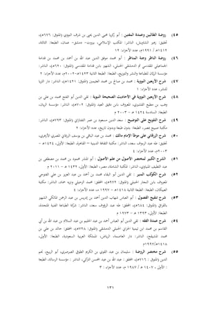 131
41)‫المفتين‬ ‫وعمدة‬ ‫الطالبين‬ ‫روضة‬:‫النووي‬ ‫شرف‬ ‫بن‬ ‫حيىي‬ ‫الدين‬ ‫حميي‬ ‫يا‬‫ر‬‫ك‬‫ز‬ ‫أبو‬(‫املتوىف‬:6,6‫ـ‬‫ه‬)،
‫حتقيق‬:‫الناشر‬ ،‫الشاويش‬ ‫زهري‬:‫بريوت‬ ،‫اإلسالمي‬ ‫املكتب‬-‫دمشق‬-‫الطبعة‬ ،‫عمان‬:‫الي‬،‫الية‬
9193‫ـ‬‫ه‬/9119‫اء‬‫م‬‫األج‬ ‫عدد‬ ،‫م‬:93
46)‫المناظر‬ ‫وجنة‬ ‫الناظر‬ ‫روضة‬:‫قدامة‬ ‫بن‬ ‫حممد‬ ‫بن‬ ‫أمحد‬ ‫بن‬ ‫اهلل‬ ‫عبد‬ ‫الدين‬ ‫موفق‬ ‫حممد‬ ‫أبو‬
‫املقدسي‬ ‫قدامة‬ ‫بابن‬ ‫الشهري‬ ،‫احلنبلي‬ ‫الدمشقي‬ ‫مث‬ ‫املقدسي‬ ‫اجلماعيلي‬(‫املتوىف‬:636‫ـ‬‫ه‬)‫الناشر‬ ،:
‫الطبعة‬ ،‫يع‬‫ز‬‫التو‬‫و‬ ‫النشر‬‫و‬ ‫للطباعة‬ ‫ان‬‫ا‬‫ي‬‫ر‬‫ال‬ ‫مؤسسة‬:‫اليانية‬ ‫الطبعة‬9132‫ـ‬‫ه‬-3663‫اء‬‫م‬‫األج‬ ‫عدد‬ ،‫م‬:3
47)‫النووية‬ ‫األربعين‬ ‫شرح‬:‫العييمني‬ ‫حممد‬ ‫بن‬ ‫صاحل‬ ‫بن‬ ‫حممد‬(‫املتوىف‬:9139‫ـ‬‫ه‬)‫الناشر‬ ،:‫يا‬‫ر‬‫الي‬ ‫دار‬
‫اء‬‫م‬‫األج‬ ‫عدد‬ ،‫للنشر‬:9
48)‫النبوية‬ ‫الصحيحة‬ ‫األحاديث‬ ‫في‬ ‫النووية‬ ‫األربعين‬ ‫شرح‬:‫بن‬ ‫علي‬ ‫بن‬ ‫حممد‬ ‫الفتح‬ ‫أبو‬ ‫الدين‬ ‫تقي‬
‫مطي‬ ‫بن‬ ‫وهب‬‫العيد‬ ‫دقيق‬ ‫بابن‬ ‫املعروف‬ ،‫القشريي‬ ‫ع‬(‫املتوىف‬:,63‫ـ‬‫ه‬)‫الناشر‬ ،:،‫يان‬‫ر‬‫ال‬ ‫مؤسسة‬
‫الطبعة‬:‫السادسة‬9131‫ـ‬‫ه‬-3662‫م‬
4)‫التوضيح‬ ‫على‬ ‫التلويح‬ ‫شرح‬:‫اين‬‫ز‬‫التفتا‬ ‫عمر‬ ‫بن‬ ‫مسعود‬ ‫الدين‬ ‫سعد‬(‫املتوىف‬:,12‫ـ‬‫ه‬)‫الناشر‬ ،:
‫الطبعة‬ ،‫مبصر‬ ‫صبيح‬ ‫مكتبة‬:‫اء‬‫م‬‫األج‬ ‫عدد‬ ،‫يخ‬‫ر‬‫تا‬ ‫وبدون‬ ‫طبعة‬ ‫بدون‬:3
11)‫مالك‬ ‫اإلمام‬ ‫موطأ‬ ‫على‬ ‫الزرقاني‬ ‫شرح‬:،‫األزهري‬ ‫املصري‬ ‫قاين‬‫ر‬‫الم‬ ‫يوسف‬ ‫بن‬ ‫الباقي‬ ‫عبد‬ ‫بن‬ ‫حممد‬
‫حتقيق‬:‫الناشر‬ ،‫سعد‬ ‫الرءوف‬ ‫عبد‬ ‫طه‬:‫الدينية‬ ‫اليقافة‬ ‫مكتبة‬–‫الطبعة‬ ،‫القاهرة‬:،‫األوىل‬9131‫ـ‬‫ه‬-
3662‫اء‬‫م‬‫األج‬ ‫عدد‬ ،‫م‬:1
11)‫األصول‬ ‫علم‬ ‫من‬ ‫األصول‬ ‫لمختصر‬ ‫الكبير‬ ‫الشرح‬:‫امل‬ ‫أبو‬‫بن‬ ‫مصطفى‬ ‫بن‬ ‫حممد‬ ‫بن‬ ‫حممود‬ ‫نذر‬
‫الناشر‬ ،‫املنياوي‬ ‫اللطيف‬ ‫عبد‬:‫الطبعة‬ ،‫مصر‬ ،‫الشاملة‬ ‫املكتبة‬:،‫األوىل‬9123‫ـ‬‫ه‬-3699‫م‬
15)‫المنير‬ ‫كب‬‫الكو‬ ‫شرح‬:‫الفتوحي‬ ‫علي‬ ‫بن‬ ‫يم‬‫م‬‫الع‬ ‫عبد‬ ‫بن‬ ‫أمحد‬ ‫بن‬ ‫حممد‬ ‫البقاء‬ ‫أبو‬ ‫الدين‬ ‫تقي‬
‫احلنبلي‬ ‫النجار‬ ‫بابن‬ ‫املعروف‬(‫املتوىف‬:1,3‫ـ‬‫ه‬)‫احملقق‬ ،:‫حممد‬‫الناشر‬ ،‫محاد‬ ‫يه‬‫م‬‫ون‬ ‫المحيلي‬:‫مكتبة‬
‫الطبعة‬ ،‫العبيكان‬:‫اليانية‬ ‫الطبعة‬9194‫ـ‬‫ه‬-911,‫اء‬‫م‬‫األج‬ ‫عدد‬ ،‫ـ‬‫م‬:1
13)‫الفصول‬ ‫تنقيح‬ ‫شرح‬:‫الشهري‬ ‫املالكي‬ ‫الرمحن‬ ‫عبد‬ ‫بن‬ ‫يس‬‫ر‬‫إد‬ ‫بن‬ ‫أمحد‬ ‫الدين‬ ‫شهاب‬ ‫العباس‬ ‫أبو‬
‫ايف‬‫ر‬‫بالق‬(‫املتوىف‬:641‫ـ‬‫ه‬)‫احملقق‬ ،:‫الناشر‬ ،‫سعد‬ ‫الرؤوف‬ ‫عبد‬ ‫طه‬:‫الط‬ ‫كة‬‫شر‬،‫املتحدة‬ ‫الفنية‬ ‫باعة‬
‫الطبعة‬:،‫األوىل‬9212‫ـ‬‫ه‬-91,2‫م‬
14)‫الفقه‬ ‫عمدة‬ ‫شرح‬:‫أيب‬ ‫بن‬ ‫اهلل‬ ‫عبد‬ ‫بن‬ ‫السالم‬ ‫عبد‬ ‫بن‬ ‫احلليم‬ ‫عبد‬ ‫بن‬ ‫أمحد‬ ‫العباس‬ ‫أبو‬ ‫الدين‬ ‫تقي‬
‫الدمشقي‬ ‫احلنبلي‬ ‫اين‬‫ر‬‫احل‬ ‫تيمية‬ ‫ابن‬ ‫حممد‬ ‫بن‬ ‫القاسم‬(‫املتوىف‬:,34‫ـ‬‫ه‬)‫احملقق‬ ،:‫بن‬ ‫علي‬ ‫بن‬ ‫طالد‬
‫الناشر‬ ،‫املشيقح‬ ‫حممد‬:‫الطبعة‬ ،‫السعودية‬ ‫بية‬‫ر‬‫الع‬ ‫اململكة‬ ،‫ياض‬‫ر‬‫ال‬ ،‫العاصمة‬ ‫دار‬:،‫األوىل‬
9194‫ـ‬‫ه‬/911,‫م‬
11)‫الروضة‬ ‫مختصر‬ ‫شرح‬:‫جنم‬ ،‫بيع‬‫ر‬‫ال‬ ‫أبو‬ ،‫الصرصري‬ ‫الطويف‬ ‫الكرمي‬ ‫بن‬ ‫القوي‬ ‫عبد‬ ‫بن‬ ‫سليمان‬
‫الدين‬(‫املتوىف‬:,96‫ـ‬‫ه‬)‫احملقق‬ ،:‫الناشر‬ ،‫كي‬‫الرت‬ ‫احملسن‬ ‫عبد‬ ‫بن‬ ‫اهلل‬ ‫عبد‬:‫الطبعة‬ ،‫الرسالة‬ ‫مؤسسة‬
:، ‫األوىل‬916,‫ـ‬‫ه‬/914,‫اء‬‫م‬‫األج‬ ‫عدد‬ ،‫م‬:2
 