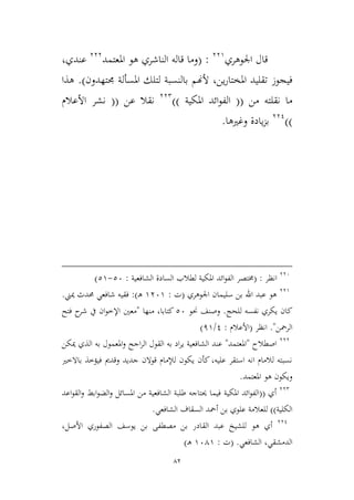 82
‫اجلوهري‬ ‫قال‬339
:(‫املعتمد‬ ‫هو‬ ‫الناشري‬ ‫قاله‬ ‫وما‬333
‫عندي‬،
‫ين‬‫ر‬‫املختا‬ ‫تقليد‬ ‫فيجوز‬،‫جمتهدون‬ ‫املسألة‬ ‫لتلك‬ ‫بالنسبة‬ ‫ألهنم‬.)‫هذا‬
‫من‬ ‫نقلته‬ ‫ما‬((‫املكية‬ ‫ائد‬‫و‬‫الف‬))332
‫عن‬ ‫نقال‬((‫األعالم‬ ‫نشر‬
))331
‫وغريها‬ ‫يادة‬‫م‬‫ب‬.
336
‫انظر‬:(‫خمتصر‬‫السادة‬ ‫لطالب‬ ‫املكية‬ ‫ائد‬‫و‬‫الف‬‫الشافعية‬:26-29)
339
‫اجلوهري‬ ‫سليمان‬ ‫بن‬ ‫اهلل‬ ‫عبد‬ ‫هو‬(‫ت‬:9369‫ـ‬‫ه‬:)‫ميين‬ ‫حمدث‬ ‫شافعي‬ ‫فقيه‬.
‫نفسه‬ ‫يكري‬ ‫كان‬‫للحج‬.‫حنو‬ ‫وصنف‬26‫منها‬ ،‫كتابا‬"‫معني‬‫فتح‬ ‫ح‬‫شر‬ ‫يف‬ ‫ان‬‫و‬‫اإلط‬
‫الرمحن‬."‫انظر‬(‫األعالم‬:1/19)
333
‫اصطالح‬"‫املعتمد‬"‫ميكن‬ ‫الذي‬ ‫به‬ ‫املعمول‬‫و‬ ‫اجح‬‫ر‬‫ال‬ ‫القول‬ ‫به‬ ‫اد‬‫ر‬‫ي‬ ‫الشافعية‬ ‫عند‬
‫باالطري‬ ‫فيؤطذ‬ ‫وقدمي‬ ‫جديد‬ ‫قوالن‬ ‫لإلمام‬ ‫يكون‬ ‫كأن‬ ،‫عليه‬ ‫استقر‬ ‫انه‬ ‫لالمام‬ ‫نسبته‬
‫املعتمد‬ ‫هو‬ ‫ويكون‬.
332
‫أي‬((‫املكية‬ ‫ائد‬‫و‬‫الف‬‫اعد‬‫و‬‫الق‬‫و‬ ‫ابط‬‫و‬‫الض‬‫و‬ ‫املسائل‬ ‫من‬ ‫الشافعية‬ ‫طلبة‬ ‫حيتاجه‬ ‫فيما‬
‫الكلية‬))‫ل‬‫الشافعي‬ ‫السقاف‬ ‫أمحد‬ ‫بن‬ ‫علوي‬ ‫لعالمة‬.
331
‫للشيخ‬ ‫هو‬ ‫أي‬‫الق‬ ‫عبد‬‫األ‬ ‫الصفوري‬ ‫يوسف‬ ‫بن‬ ‫مصطفى‬ ‫بن‬ ‫ادر‬،‫صل‬
‫الشافعي‬ ،‫الدمشقي‬( .‫ت‬:9649‫ـ‬‫ه‬)
 
