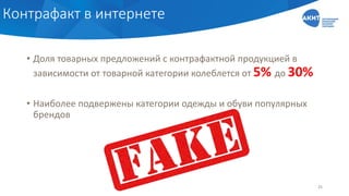 Контрафакт в интернете
• Доля товарных предложений с контрафактной продукцией в
зависимости от товарной категории колеблется от 5% до 30%
• Наиболее подвержены категории одежды и обуви популярных
брендов
25
 