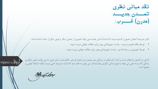 ‫د‬ ‫حیات‬ ‫از‬ ‫دیگر‬ ‫نوعی‬ ‫و‬ ‫دیگر‬ ‫تمدنی‬ ‫از‬ ‫تصوری‬ ‫تواند‬ ‫نمی‬ ‫جدید‬ ‫انسان‬ ً‫ا‬‫اساس‬ ‫که‬ ‫بوده‬ ‫گسترده‬ ‫و‬ ‫عمیق‬ ‫آنچنان‬ ‫مدرنیته‬ ‫تاثیر‬‫باشد‬ ‫اشته‬.
•‫تربیت‬ ‫و‬ ‫تعلیم‬ ‫نظام‬ ‫توسط‬:‫شوند‬ ‫تربیت‬ ‫جهانی‬ ‫دهکده‬ ‫برای‬ ‫بهتر‬ ‫شهروندانی‬ ‫بناست‬.
•‫نیز‬ ‫ها‬ ‫رسانه‬ ‫و‬ ‫تلویزیون‬ ‫توسط‬:‫شوند‬ ‫تربیت‬ ‫جهانی‬ ‫دهکده‬ ‫برای‬ ‫بهتر‬ ‫شهروندانی‬ ‫بناست‬.
‫است‬ ‫حاکم‬ ‫جبر‬ ‫او‬ ‫حیات‬ ‫در‬ ‫و‬ ‫جدید‬ ‫بشر‬ ‫زندگی‬ ‫در‬ ‫لیکن‬ ‫آزاد‬ ‫اراده‬ ‫و‬ ‫است‬ ‫انتخاب‬ ‫و‬ ‫اختیار‬ ‫در‬ ‫آزادی‬( .‫دی‬ ‫طیور‬ ‫توانید‬ ‫می‬ ‫نه‬ ‫امروز‬ ‫بشر‬‫گیری‬
‫دیگری‬ ‫زندگی‬ ‫نوع‬ ‫به‬ ‫تواند‬ ‫می‬ ‫حتی‬ ‫نه‬ ‫و‬ ‫کند‬ ‫زندگی‬‫بیاندیشد‬)!‫ب‬ ‫نیست‬ ‫کمی‬ ‫مدرنیته‬ ‫اثرات‬ ‫که‬ ‫دید‬ ‫دقت‬ ‫به‬ ‫توان‬ ‫می‬ ‫و‬‫و‬ ‫کیفیی‬ ‫کیامال‬ ‫لکیه‬
‫است‬ ‫عمیق‬.
‫نیری‬ ‫مبسنی‬ ‫نقد‬
‫نند‬‫جدین‬ ‫نندن‬‫تمن‬
(‫مدرن‬)‫غنننرب‬:
 