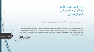 ‫ایی‬ ‫ز‬ ‫راز‬‫ولو‬‫جدید‬
‫گنی‬ ‫ز‬ ‫ه‬ ‫منس‬ ‫تبن‬ ‫ب‬
‫از‬ ‫شسن‬‫هستی‬
•‫علوم‬‫کنند‬ ‫می‬ ‫زدایی‬ ‫راز‬ ‫هستی‬ ‫از‬ ‫شان‬ ‫زدگی‬ ‫ماده‬ ‫تبع‬ ‫به‬ ‫جدید‬:
"‫در‬‫کالار‬ ‫وقفاله‬ ‫بی‬ ‫که‬ ‫منظم‬ ‫و‬ ‫دقیق‬ ‫های‬ ‫دستگاه‬ ‫با‬ ‫شود‬ ‫می‬ ‫انگاشته‬ ‫ای‬ ‫کارخانه‬ ‫چون‬ ‫بدن‬ ،‫جدید‬ ‫علم‬‫مالی‬
‫مرگ‬ ،‫قیاس‬ ‫این‬ ‫در‬ ‫و‬ ‫کنند‬–‫وجود‬ ‫عالم‬ ‫سراالسرار‬ ‫این‬–‫پیچیالده‬ ‫ماشین‬ ‫این‬ ‫کار‬ ‫در‬ ‫که‬ ‫است‬ ‫ای‬ ‫وقفه‬‫مالی‬
‫افتد‬.،‫وجود‬ ‫برابر‬ ‫در‬ ‫نیز‬ ‫تکنولوژی‬ ‫َر‬‫ط‬‫مسی‬ ‫و‬ ‫زده‬ ‫علم‬ ‫انسان‬ ‫حیرت‬«‫پیچیالدگی‬ ‫برابر‬ ‫در‬ ‫اعجاب‬»‫اسال‬‫ناله‬ ‫ت‬
«‫برابر‬ ‫در‬ ‫حیرت‬‫راز‬".
 