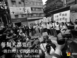 個人都要住每
談台灣住宅問題與政策
彭揚凱 都市改革組織
 