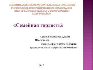 «Семейная гордость»
Автор: Богомолова Динара
Шамильевна
член семейного клуба «Доверие»
Руководитель клуба :Кутуева Галия Ряхимовна
2017
 