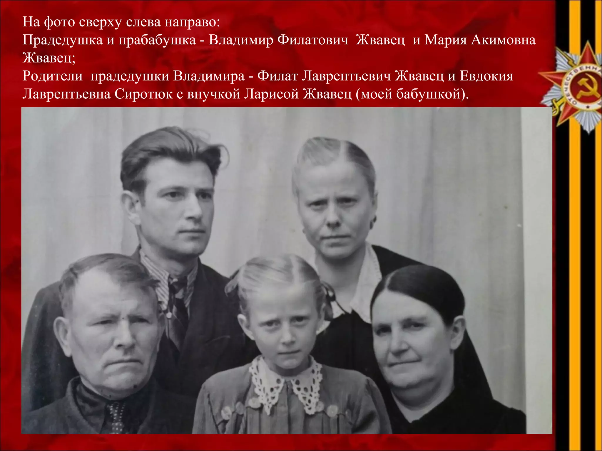 На фото сверху слева направо:
Прадедушка и прабабушка - Владимир Филатович Жвавец и Мария Акимовна
Жвавец;
Родители прадедушки Владимира - Филат Лаврентьевич Жвавец и Евдокия
Лаврентьевна Сиротюк с внучкой Ларисой Жвавец (моей бабушкой).
 