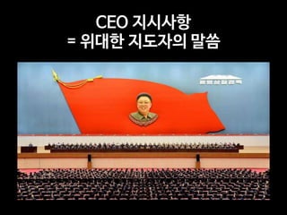 CEO 지시사항 

= 위대한 지도자의 말씀
 