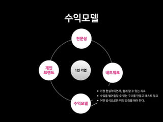 수익모델
전문성
개인

브랜드 네트워크
수익모델
1인 기업
•가장 현실적이면서, 쉽게 알 수 있는 지표

•수입을 벌어들일 수 있는 구조를 만들고 테스트 필요

•어떤 방식으로든 미리 검증을 해야 한다.
 