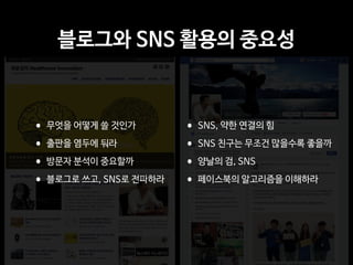블로그와 SNS 활용의 중요성
•SNS, 약한 연결의 힘

•SNS 친구는 무조건 많을수록 좋을까

•양날의 검, SNS

•페이스북의 알고리즘을 이해하라
•무엇을 어떻게 쓸 것인가

•출판을 염두에 둬라

•방문자 분석이 중요할까

•블로그로 쓰고, SNS로 전파하라
 