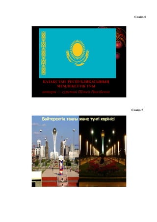 Слайд-5
ҚАЗАҚСТАН РЕСПУБЛИКАСЫНЫҢ
МЕМЛЕКЕТТIК ТУЫ
авторы — суретшi Шәкен Ниязбеков
Слайд-7
Бәйтеректің таңғы және түнгі көрінісі
 