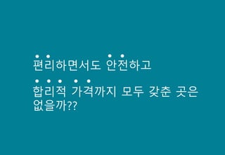 편리하면서도 안전하고
합리적 가격까지 모두 갖춘 곳은
없을까??
 