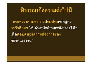 พิจารณาข้อความต่อไปนี
“ กระทรวงศึกษาธิการปรับปรุงหลักสูตร
อาชีวศึกษา ให้เน้นหนักด้านการฝึกช่างฝีมือ
เพือตอบสนองความต้องการของ
ตลาดแรงงาน”
 