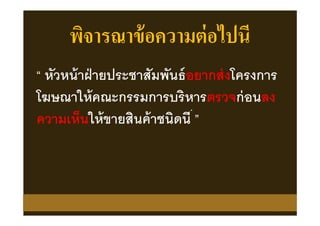 พิจารณาข้อความต่อไปนี
“ หัวหน้าฝ่ายประชาสัมพันธ์อยากส่งโครงการ
โฆษณาให้คณะกรรมการบริหารตรวจก่อนลง
ความเห็นให้ขายสินค้าชนิดนี ”
 