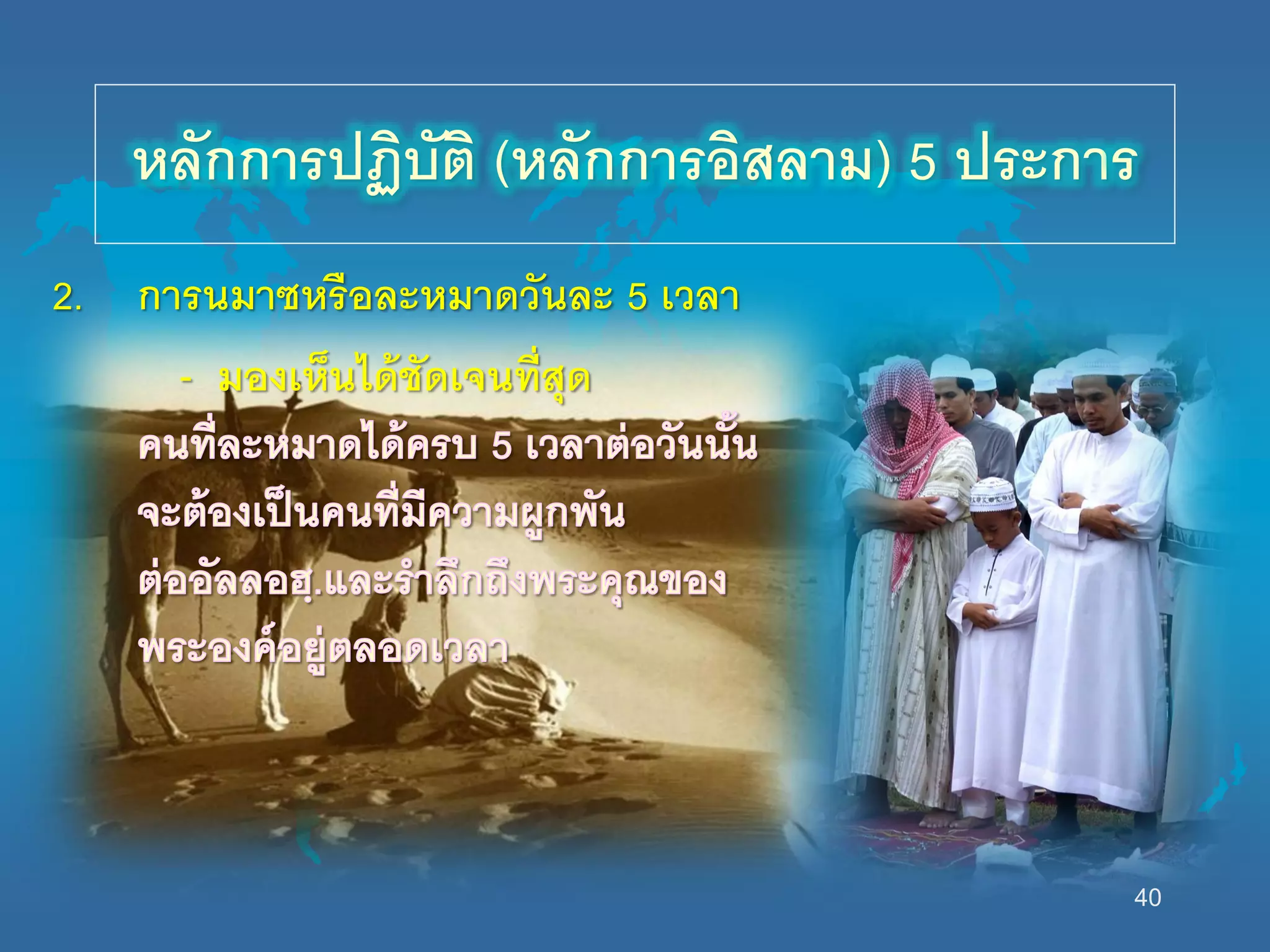 40
2. การนมาซหรือละหมาดวันละ 5 เวลา
- มองเห็นได้ชัดเจนที่สุด
หลักการปฏิบัติ (หลักการอิสลาม) 5 ประการ
 