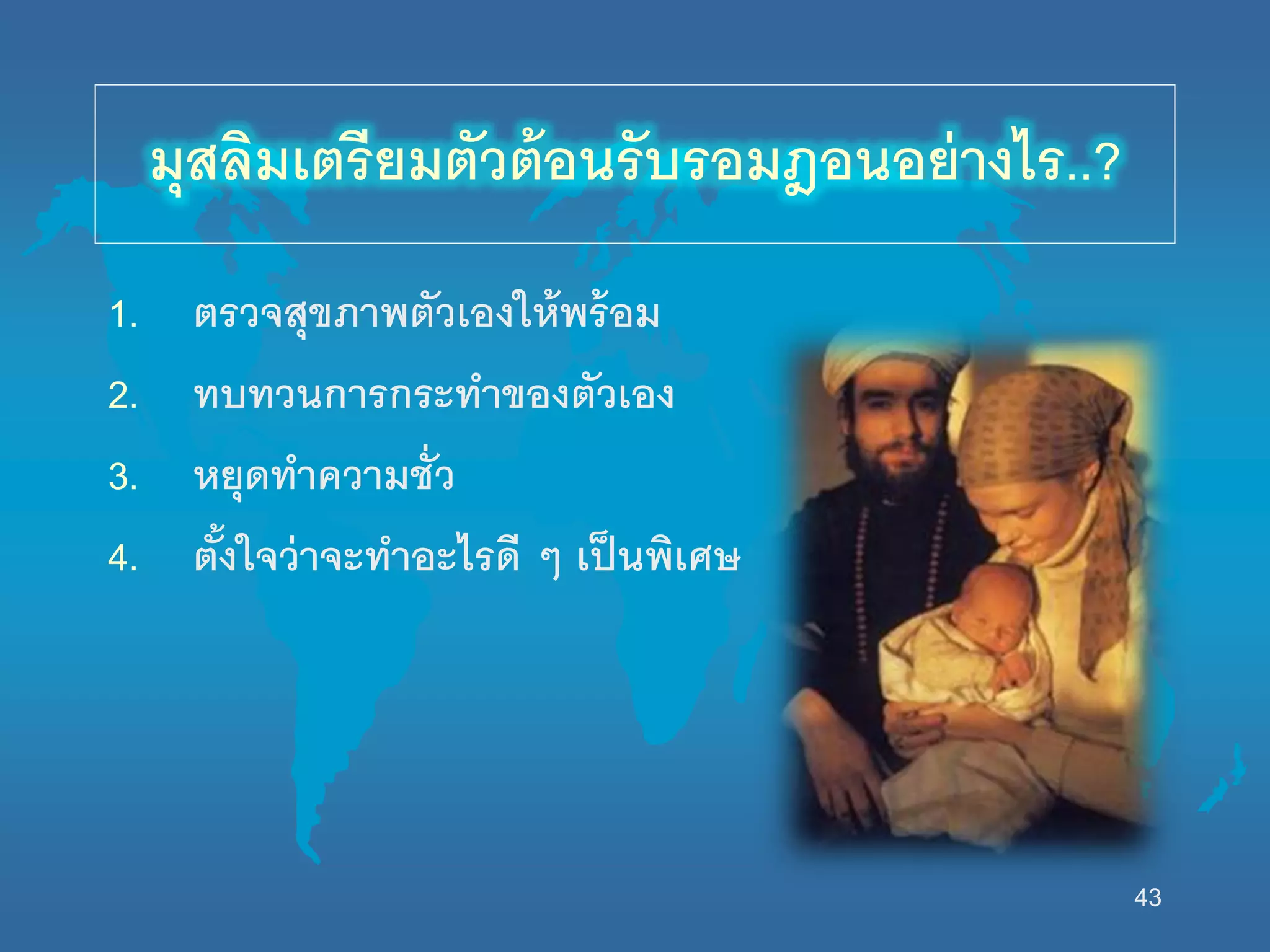 43
มุสลิมเตรียมตัวต้อนรับรอมฎอนอย่างไร..?
1. ตรวจสุขภาพตัวเองนห้พร้อม
2. ทบทวนการกระทาของตัวเอง
3. หยุดทาความชั่ว
4. ตั้งนจว่าจะทาอะไรดี ๆ เป็นพิเศษ
 
