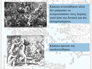 Κάποιοι αντιστάθηκαν αλλά
δεν μπόρεσαν να
αντιμετωπίσουν τους Δωριείς
γιατί ήταν πιο δυνατοί και πιο
σκληροτράχηλοι.
Κάποιοι έμειναν και
υποδουλώθηκαν.
 