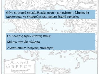 Μόνο αρνητικά σημεία θα είχε αυτή η μετακίνηση ; Μήπως θα
μπορούσαμε να σκεφτούμε και κάποια θετικά στοιχεία;
Οι Έλληνες έχουν κοινούς θεούς
Μιλούν την ίδια γλώσσα
Αναπτύσσουν ελληνική συνείδηση
 