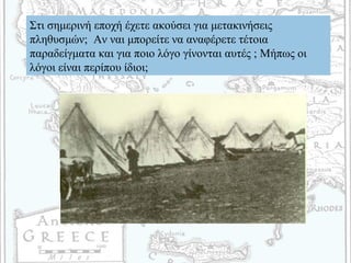Στι σημερινή εποχή έχετε ακούσει για μετακινήσεις
πληθυσμών; Αν ναι μπορείτε να αναφέρετε τέτοια
παραδείγματα και για ποιο λόγο γίνονται αυτές ; Μήπως οι
λόγοι είναι περίπου ίδιοι;
 