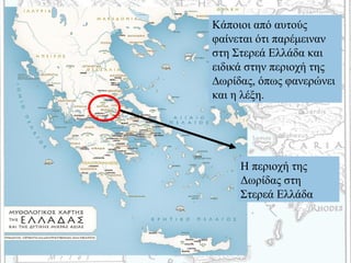 Κάποιοι από αυτούς
φαίνεται ότι παρέμειναν
στη Στερεά Ελλάδα και
ειδικά στην περιοχή της
∆ωρίδας, όπως φανερώνει
και η λέξη.
Η περιοχή της
Δωρίδας στη
Στερεά Ελλάδα
 