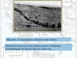 Μπορείτε να σχολιάσετε τι βλέπετε στην εικόνα;
Σκεφτείτε λόγους για τους οποίους αυτοί οι άνθρωποι
αναγκάστηκαν να φύγουν από τον τόπο τους.
 