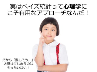 実はベイズ統計って心理学に
こそ有用なアプローチなんだ！
だから「難しそう…」
と避けてしまうのは
もったいない！
 