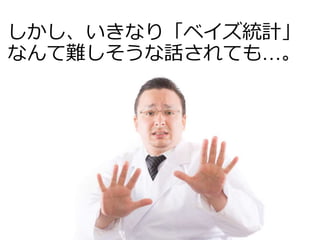 しかし、いきなり「ベイズ統計」
なんて難しそうな話されても…。
 