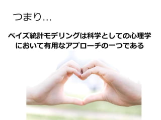 つまり…
ベイズ統計モデリングは科学としての心理学
において有用なアプローチの一つである
 