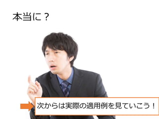 本当に？
次からは実際の適用例を見ていこう！
 
