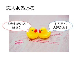 恋人あるある
わたしのこと
好き？
もちろん
大好きさ！
 