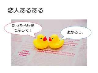 恋人あるある
よかろう。
だったら行動
で示して！
 