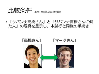 比較条件 (出典：1kuchi.way-nifty.com
• 「サバンナ高橋さん」と「サバンナ高橋さんに似
た人」の写真を呈示し、本試行と同様の手続き
「高橋さん」 「マークさん」
 