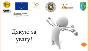 За фінансової підтримки
Європейського
Союзу через International Alert.
Дякую за
увагу!
 