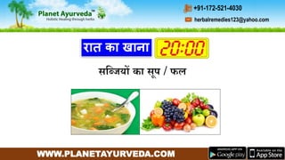 WWW.PLANETAYURVEDA.COM
herbalremedies123@yahoo.com
+91-172-521-4030
रात का खाना
सगब्जयों का सप / फल
 