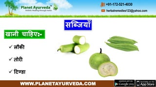 WWW.PLANETAYURVEDA.COM
herbalremedies123@yahoo.com
+91-172-521-4030
खानी चाहहए:-
सब्जजयााँ
 लौकी
 तोरी
 हटण्डा
 