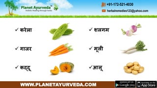 WWW.PLANETAYURVEDA.COM
herbalremedies123@yahoo.com
+91-172-521-4030
 करेला
 गाजर
 कद्दू
 शलगम
 मूली
आलू
 