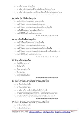 รวบรวมเผยแพรโดย ประพันธ เวารัมย http://pun2013.bth.cc http://pun9.bth.cc http://valrom2012.fix.gs หนา 8
ค. การแจ้งตายนอกสํานักทะเบียน
ง. การแจ้งตายต่อนายทะเบียนผู้รับแจ้งเมื่อพ้นเวลาที่กฎหมายกําหนด
จ. การแจ้งตายต่อนายทะเบียนนอกสํานักทะเบียน เมื่อพ้นเวลาที่กฎหมายกําหนด
**********************************
33. คนต่างท้องที่ ข้อใดกล่าวถูกต้อง
ก. คนที่มีชื่อในทะเบียนบานของสํานักทะเบียนอื่น
ข. คนที่มีชื่อและรายการบุคคลในทะเบียนบ้านกลาง
ค. คนที่มีชื่อและรายการบุคคลในทะเบียนของสํานักทะเบียนอื่น
ง. คนที่ไม่มีชื่อและรายการบุคคลในทะเบียนบ้าน
จ. คนที่ยังไม่ได้ย้ายเข้าทะเบียนภายในกําหนด
**********************************
34. คนในท้องที่ ข้อใดกล่าวถูกต้อง
ก. คนที่มีชื่อในทะเบียนบานของสํานักทะเบียนอื่น
ข. คนที่มีชื่อและรายการบุคคลในทะเบียนบ้านกลาง
ค. คนที่มีชื่อและรายการบุคคลในทะเบียนของสํานักทะเบียนอื่น
ง. คนที่มีชื่อและรายการบุคคลในทะเบียนบ้านของสํานักทะเบียนแห่งท้องที่นั้น
จ. คนที่ยังไม่ได้ย้ายเข้าทะเบียนภายในกําหนด
**********************************
35. บิดา ข้อใดกล่าวถูกต้อง
ก. บิดาที่ให้การอุปการะ
ข. บิดาที่แจ้งเกิด
ค. บิดาตามความเป็นจริง
ง. บิดาบุญธรรม
จ. บิดาที่จดทะเบียนสมรส
**********************************
36. การแจ้งย้ายที่อยู่ปลายทาง ข้อใดกล่าวถูกต้องที่สุด
ก. การย้ายที่อยู่ข้ามจังหวัด
ข. การย้ายที่อยู่ข้ามอําเภอ
ค. การแจ้งย้ายที่อยู่จังหวัดที่ตนมีชื่ออยู่ไปอีกจังหวัดหนึ่ง
ง. การแจ้งย้ายจากสํานักทะเบียนบ้านกลาง ไปอยู่ในสํานักทะเบียนอําเภอ
จ. การแจ้งย้ายที่อยู่โดยผู้ย้ายที่อยู่ ต่อนายทะเบียนผู้รับแจ้งแห่งท้องที่
**********************************
37. การแจ้งย้ายที่อยู่ปลายทาง ข้อใดกล่าวถูกต้องที่สุด
ก. การย้ายที่อยู่ข้ามจังหวัด
ข. การย้ายที่อยู่ข้ามอําเภอ
 