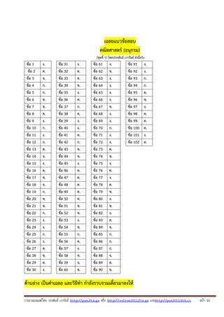 รวบรวมเผยแพรโดย ประพันธ เวารัมย http://pun.fix.gs หรือ http://valrom2012.fix.gs และhttp://pun2013.bth.cc หนา 11
เฉลยแนวข้อสอบ
คณิตศาสตร์ (อนุกรม)
(ชุดที่ 1) โดยประพันธ์ เวารัมย์ ดังนี้ครับ
ข้อ 1 ง. ข้อ 31 ง. ข้อ 61 ง. ข้อ 91 ง. ข้อ 91 ข้อ 91
ข้อ 2 ค. ข้อ 32 ค. ข้อ 62 ข. ข้อ 92 ง. ข้อ 92 ข้อ 92
ข้อ 3 จ. ข้อ 33 ค. ข้อ 63 ง. ข้อ 93 ก. ข้อ 93 ข้อ 93
ข้อ 4 ก. ข้อ 34 ข. ข้อ 64 ง. ข้อ 94 ก. ข้อ 94 ข้อ 94
ข้อ 5 ก. ข้อ 35 ง. ข้อ 65 ง. ข้อ 95 ค. ข้อ 95 ข้อ 95
ข้อ 6 ข. ข้อ 36 ค. ข้อ 66 ง. ข้อ 96 ข. ข้อ 96 ข้อ 96
ข้อ 7 ข. ข้อ 37 ก. ข้อ 67 ข. ข้อ 97 ง. ข้อ 97 ข้อ 97
ข้อ 8 ค. ข้อ 38 ค. ข้อ 68 ง. ข้อ 98 ค. ข้อ 98 ข้อ 98
ข้อ 9 ง. ข้อ 39 ง. ข้อ 69 ง. ข้อ 99 ค. ข้อ 99 ข้อ 99
ข้อ 10 ก. ข้อ 40 ง. ข้อ 70 ก. ข้อ 100 ค. ข้อ 100 ข้อ 100
ข้อ 11 ง. ข้อ 41 ค. ข้อ 71 ง. ข้อ 101 ง. ข้อ 101 ข้อ 101
ข้อ 12 ก. ข้อ 42 ก. ข้อ 72 ง. ข้อ 102 ค. ข้อ 102 ข้อ 102
ข้อ 13 ค. ข้อ 43 ข. ข้อ 73 ค. ข้อ 103 ข้อ 103 ข้อ 103
ข้อ 14 จ. ข้อ 44 ข. ข้อ 74 ข. ข้อ 104 ข้อ 104 ข้อ 104
ข้อ 15 ง. ข้อ 45 ง. ข้อ 75 ง. ข้อ 105 ข้อ 105 ข้อ 105
ข้อ 16 ค. ข้อ 46 ค. ข้อ 76 ค. ข้อ 106 ข้อ 106
ข้อ 17 ข. ข้อ 47 ค. ข้อ 77 ง. ข้อ 107 ข้อ 107
ข้อ 18 จ. ข้อ 48 ค. ข้อ 78 ค. ข้อ 108 ข้อ 108
ข้อ 19 ก. ข้อ 49 ค. ข้อ 79 ข. ข้อ 109 ข้อ 109
ข้อ 20 ข. ข้อ 50 ค. ข้อ 80 ง. ข้อ 110 ข้อ 110
ข้อ 21 ข. ข้อ 51 ข. ข้อ 81 ข. ข้อ 111 ข้อ 111
ข้อ 22 ก. ข้อ 52 ข. ข้อ 82 ง. ข้อ 112 ข้อ 112
ข้อ 23 ง. ข้อ 53 ง. ข้อ 83 ค. ข้อ 113 ข้อ 113
ข้อ 24 ง. ข้อ 54 ข. ข้อ 84 ข. ข้อ 114 ข้อ 114
ข้อ 25 ก. ข้อ 55 ก. ข้อ 85 ก. ข้อ 115 ข้อ 115
ข้อ 26 ง. ข้อ 56 ค. ข้อ 86 ก. ข้อ 116 ข้อ 116
ข้อ 27 ค. ข้อ 57 ง. ข้อ 87 ก. ข้อ 117 ข้อ 117
ข้อ 28 ข. ข้อ 58 ข. ข้อ 88 จ. ข้อ 118 ข้อ 118
ข้อ 29 ค. ข้อ 59 จ. ข้อ 89 ค. ข้อ 119 ข้อ 119
ข้อ 30 ง. ข้อ 60 ข. ข้อ 90 ข. ข้อ 120 ข้อ 120
ด้านล่าง เป็นคําเฉลย และวิธีทํา กําลังรวบรวมเดี๋ยวมาลงให้
 