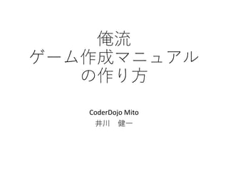 俺流
ゲーム作成マニュアル
の作り方
CoderDojo Mito
井川 健一
 