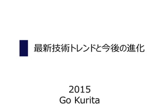 最新技術トレンドと今後の進化
2015
Go Kurita
 