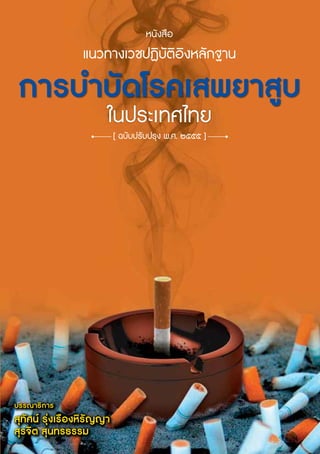 หนังสือ
แนวทางเวชปฏิบัติอิงหลักฐาน
การบำบัดโรคเสพยาสูบ
ในประเทศไทย
[ ฉบับปรับปรุง พ.ศ. ๒๕๕๕ ]
บรรณาธ�การ
สุทัศน รุงเร�องหิรัญญา
สุรจ�ต สุนทรธรรม
 