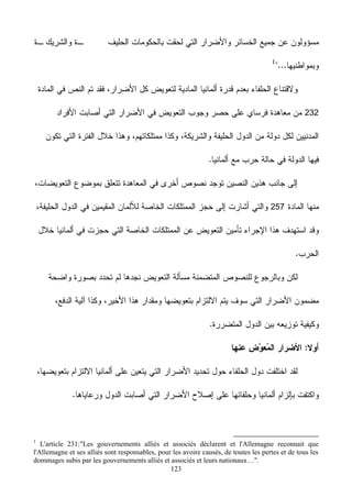 123
232
257
1
L'article 231:"Les gouvernements alliés et associés déclarent et l'Allemagne reconnait que
l'Allemagne et ses alliés sont responsables, pour les avoire causés, de toutes les pertes et de tous les
dommages subis par les gouvernements alliés et associés et leurs nationaux…".
 