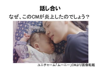 話し合い
なぜ、このCMが炎上したのでしょう？
ユニチャーム「ムーニー」CMより画像転載	
 